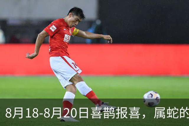 8月18-8月20日喜鹊报喜，属蛇的：有一件大喜事上门！